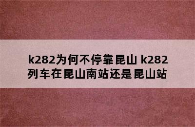 k282为何不停靠昆山 k282列车在昆山南站还是昆山站